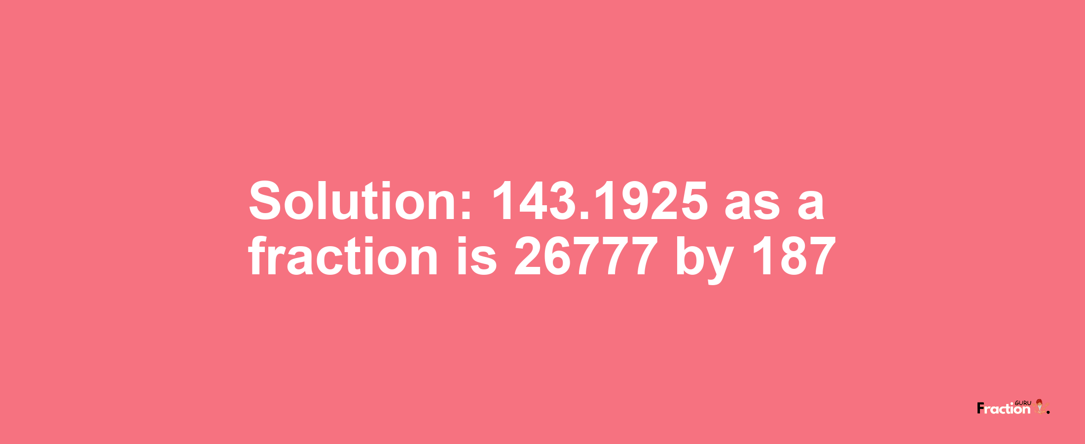 Solution:143.1925 as a fraction is 26777/187